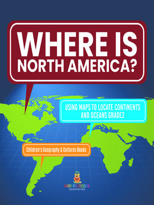 cover image of Where Is North America? | Using Maps to Locate Continents and Oceans Grade2 | Children's Geography & Cultures Books